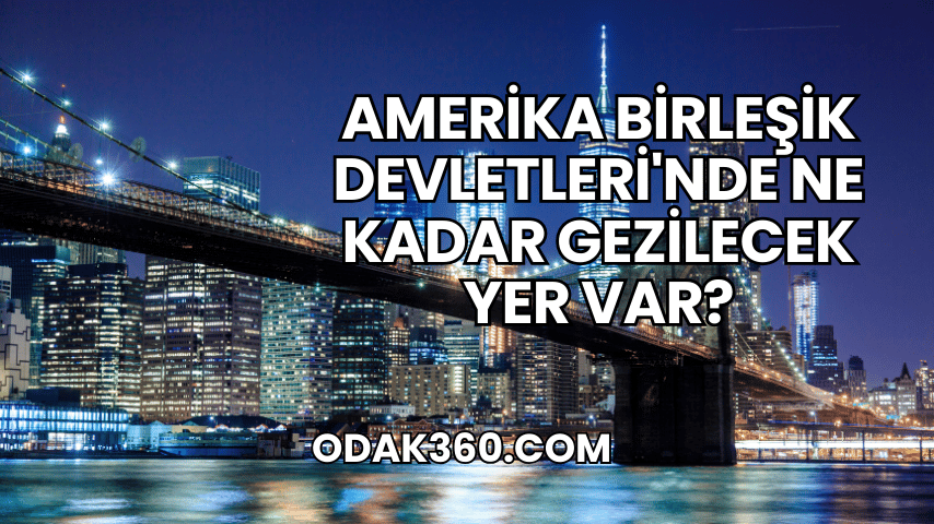 Amerika Birleşik Devletleri'nde Ne Kadar Gezilecek Yer Var?