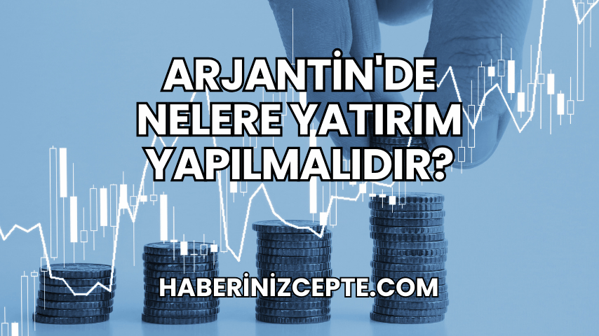 Arjantin'de Nelere Yatırım Yapılmalıdır?