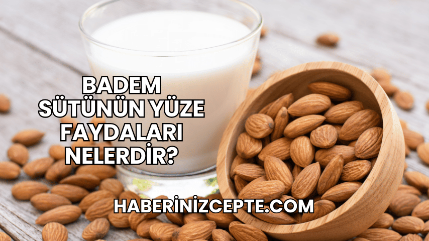 Badem Sütünün Yüze Faydaları Nelerdir?
