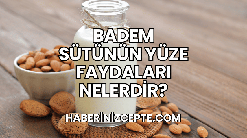 Badem Sütünün Yüze Faydaları Nelerdir?