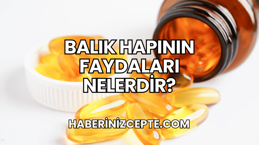 Balık Hapının Faydaları Nelerdir?