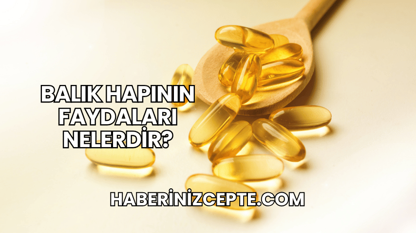 Balık Hapının Faydaları Nelerdir?
