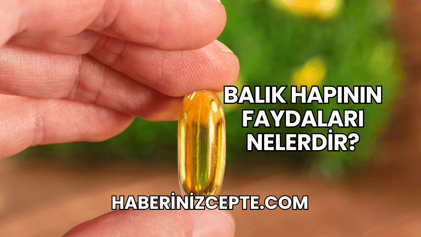 Balık Hapının Faydaları Nelerdir?