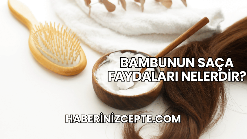 Bambunun Saça Faydaları Nelerdir?
