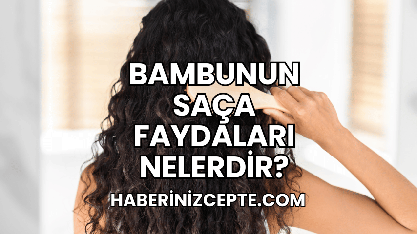 Bambunun Saça Faydaları Nelerdir?