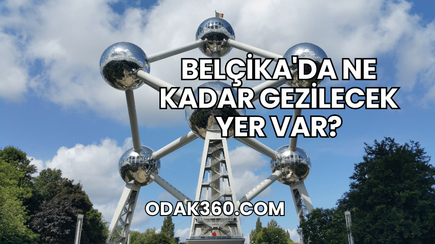 Belçika'da Ne Kadar Gezilecek Yer Var?