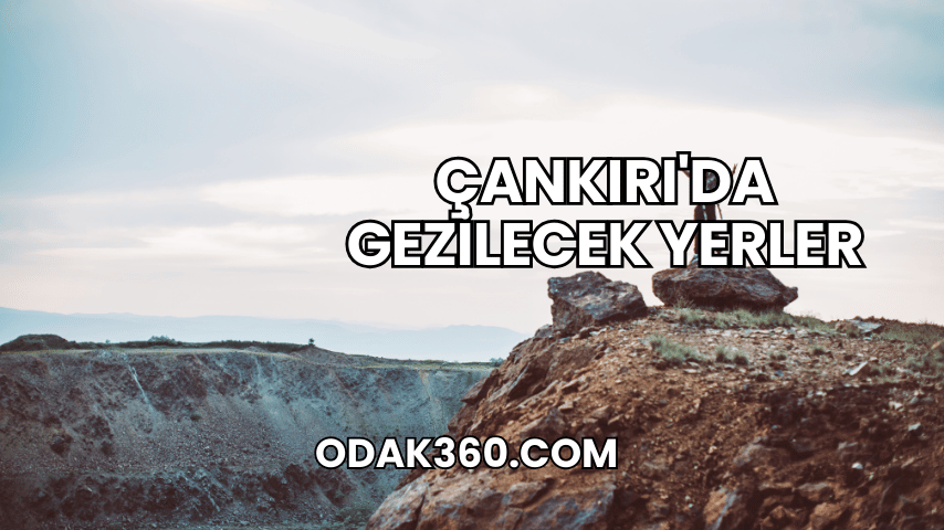 Çankırı'da Gezilecek Yerler