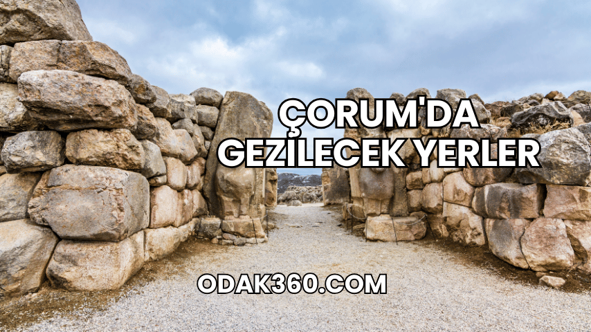 Çorum'da Gezilecek Yerler