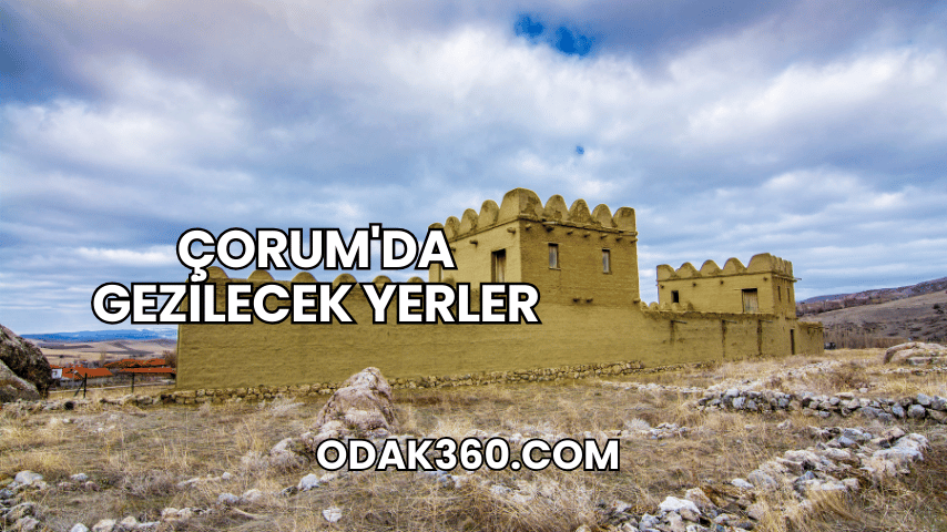 Çorum'da Gezilecek Yerler