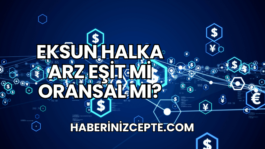 Eksun Halka Arz Eşit mi Oransal mı?