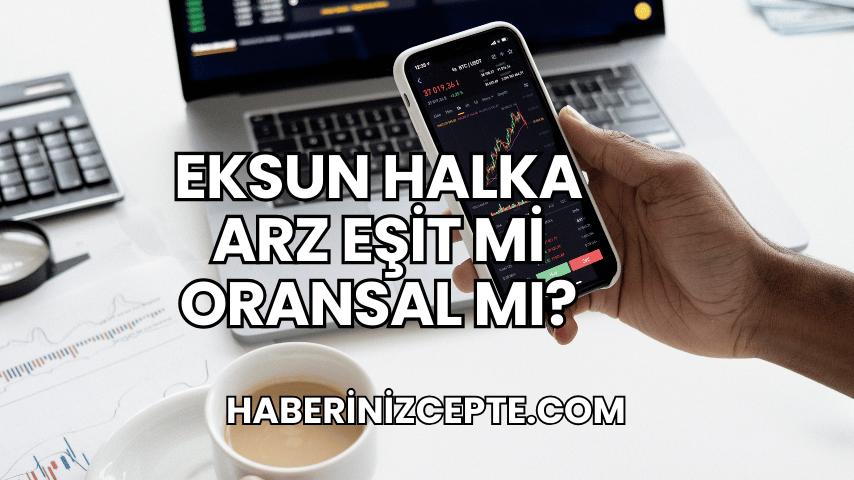 Eksun Halka Arz Eşit mi Oransal mı?