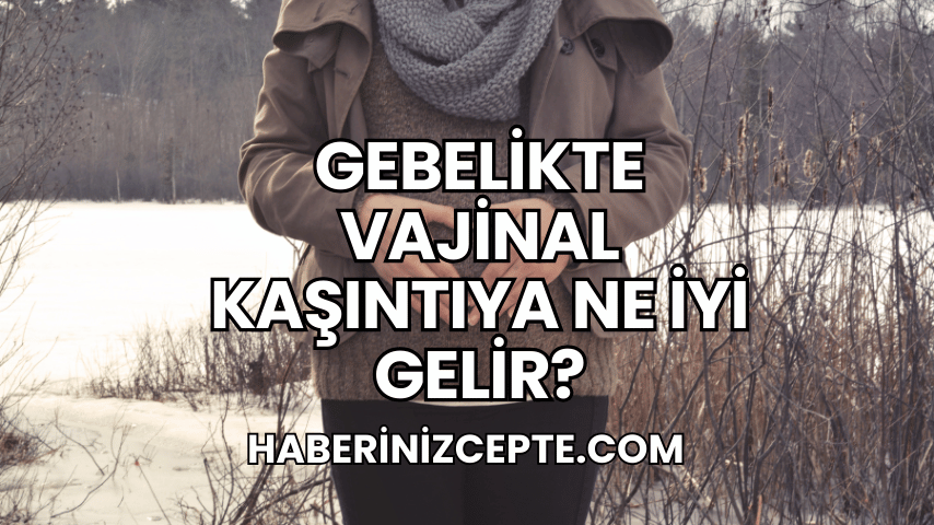 Gebelikte Vajinal Kaşıntıya Ne İyi Gelir?