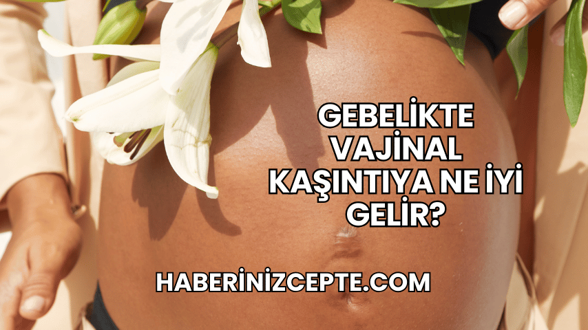 Gebelikte Vajinal Kaşıntıya Ne İyi Gelir?