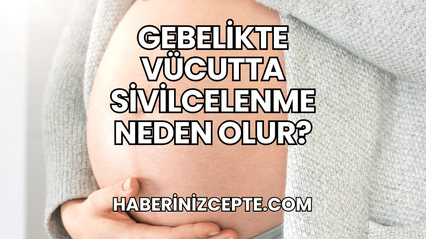 Gebelikte Vücutta Sivilcelenme Neden Olur?