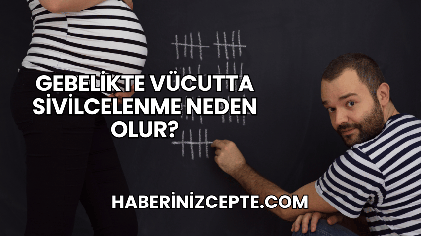 Gebelikte Vücutta Sivilcelenme Neden Olur?