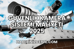 Güvenlik Kamera Sistemi Maliyeti 2025