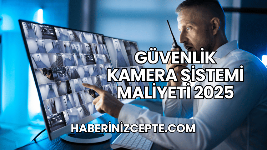 Güvenlik Kamera Sistemi Maliyeti 2025