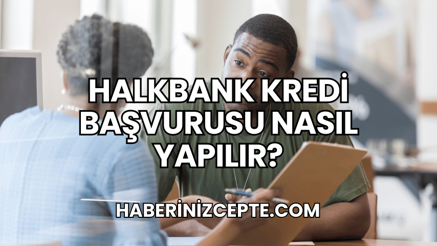 Halkbank Kredi Başvurusu Nasıl Yapılır?