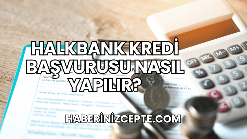 Halkbank Kredi Başvurusu Nasıl Yapılır?
