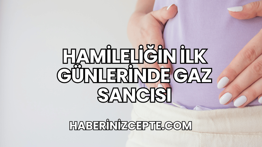 Hamileliğin İlk Günlerinde Gaz Sancısı