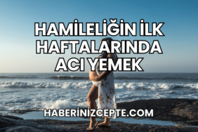 Hamileliğin İlk Haftalarında Acı Yemek