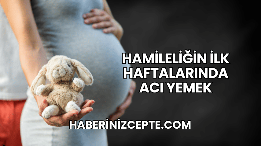 Hamileliğin İlk Haftalarında Acı Yemek