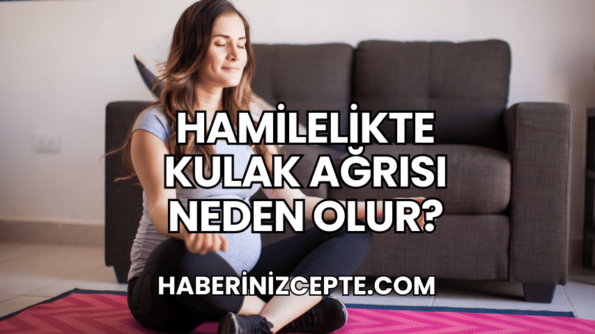 Hamilelikte Kulak Ağrısı Neden Olur?