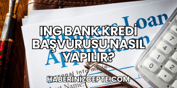 ING Bank Kredi Başvurusu Nasıl Yapılır?
