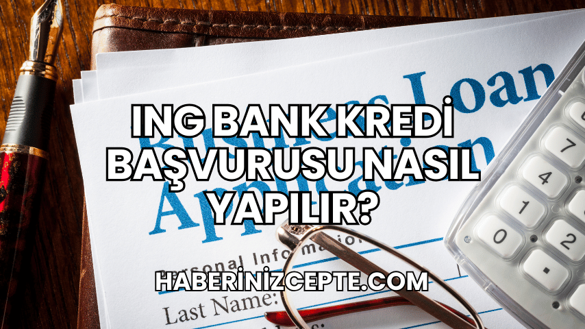 ING Bank Kredi Başvurusu Nasıl Yapılır?