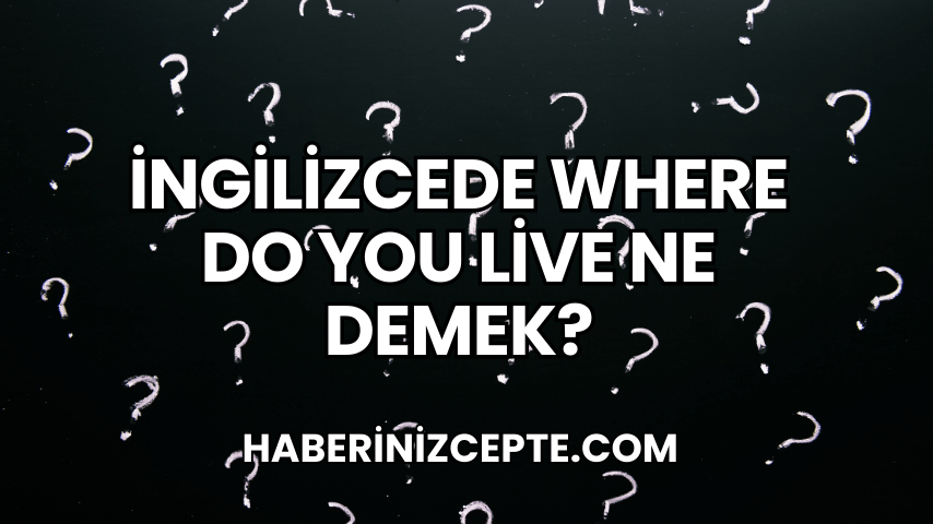 İngilizcede Where Do You Live Ne Demek?