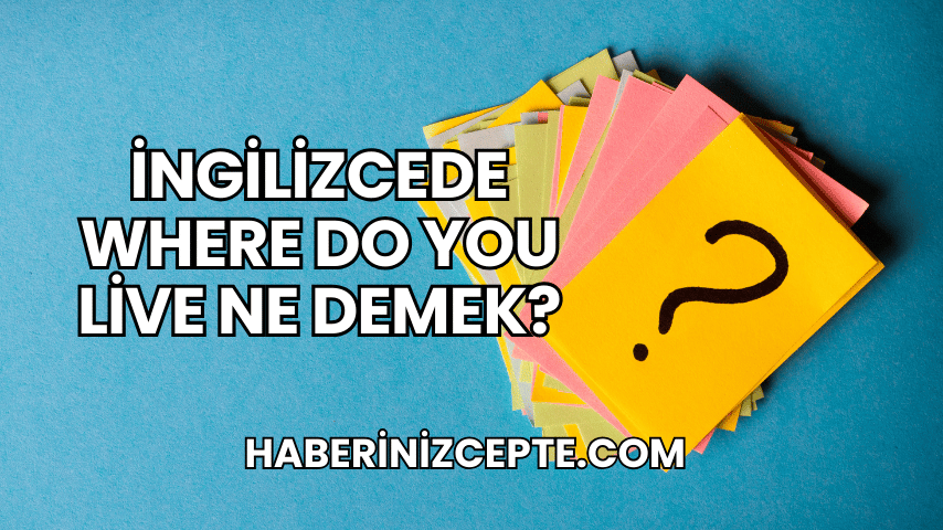 İngilizcede Where Do You Live Ne Demek?