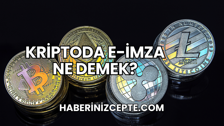 Kriptoda E-İmza Ne Demek?