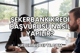 Şekerbank Kredi Başvurusu Nasıl Yapılır?