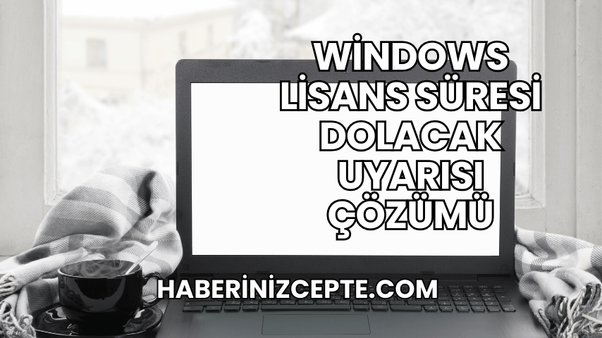 Windows Lisans Süresi Dolacak Uyarısı Çözümü