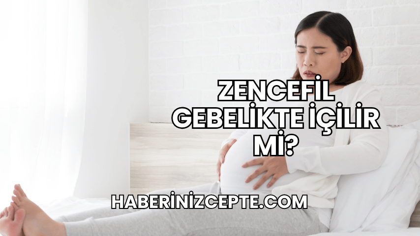 Zencefil Gebelikte İçilir mi?