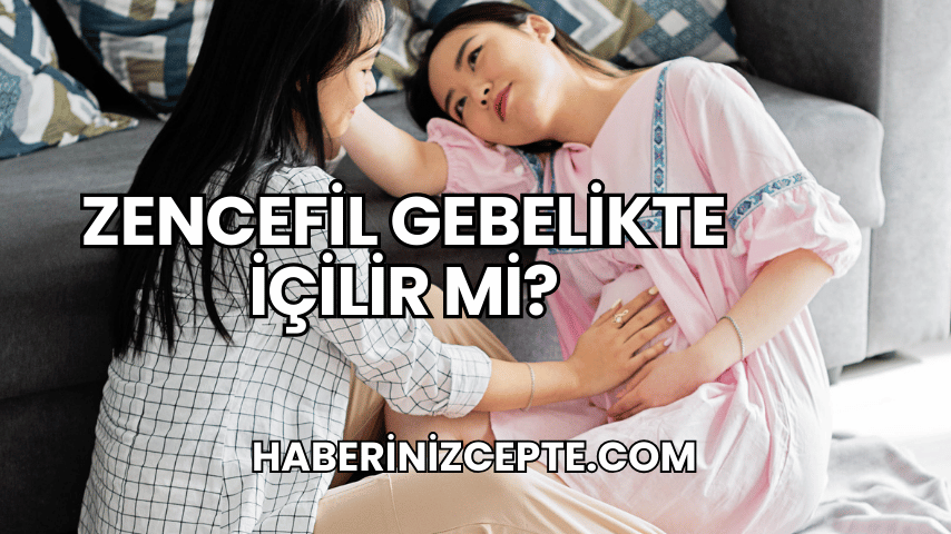 Zencefil Gebelikte İçilir mi?