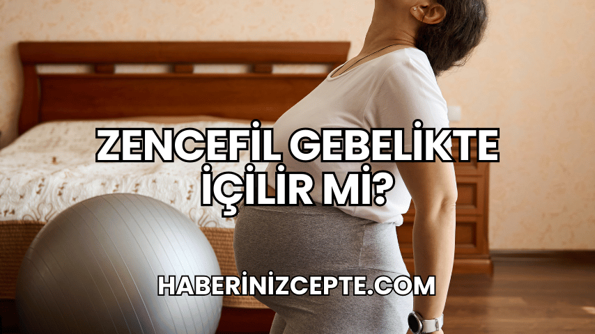 Zencefil Gebelikte İçilir mi?