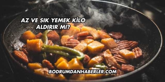 Az ve Sık Yemek Kilo Aldırır mı?