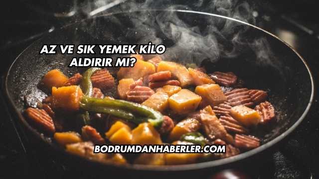 Az ve Sık Yemek Kilo Aldırır mı?