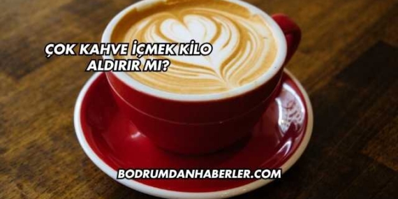 Çok Kahve İçmek Kilo Aldırır mı?