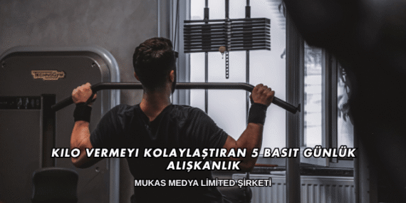 Kilo Vermeyi Kolaylaştıran 5 Basit Günlük Alışkanlık