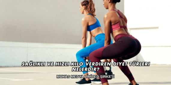Sağlıklı ve Hızlı Kilo Verdiren Diyet Türleri Nelerdir?