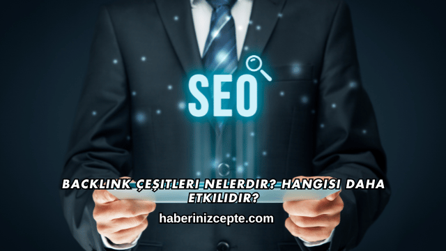 Backlink Çeşitleri Nelerdir? Hangisi Daha Etkilidir?