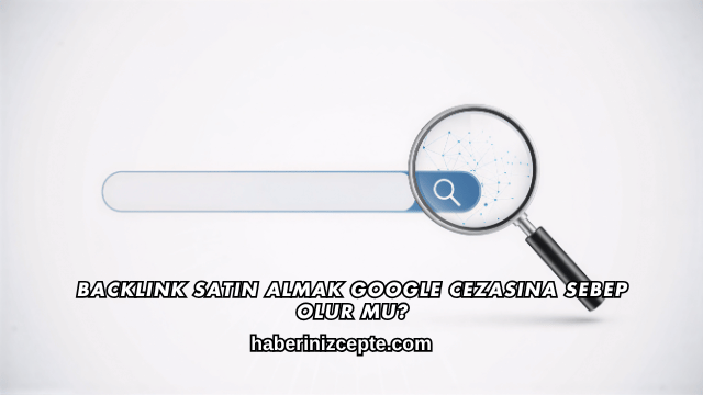 Backlink Satın Almak Google Cezasına Sebep Olur mu?