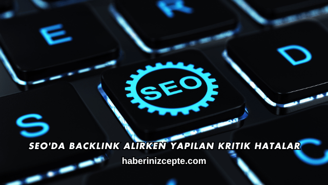 SEO'da Backlink Alırken Yapılan Kritik Hatalar